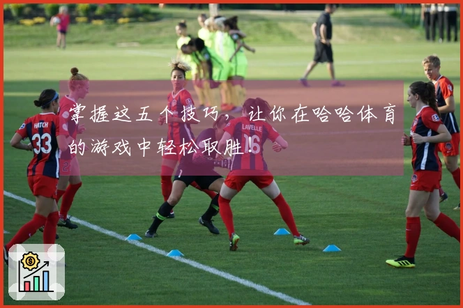 掌握这五个技巧，让你在哈哈体育的游戏中轻松取胜！