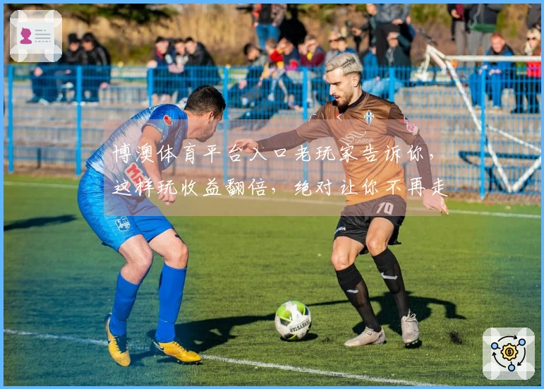 博澳体育平台入口老玩家告诉你，这样玩收益翻倍，绝对让你不再走弯路！