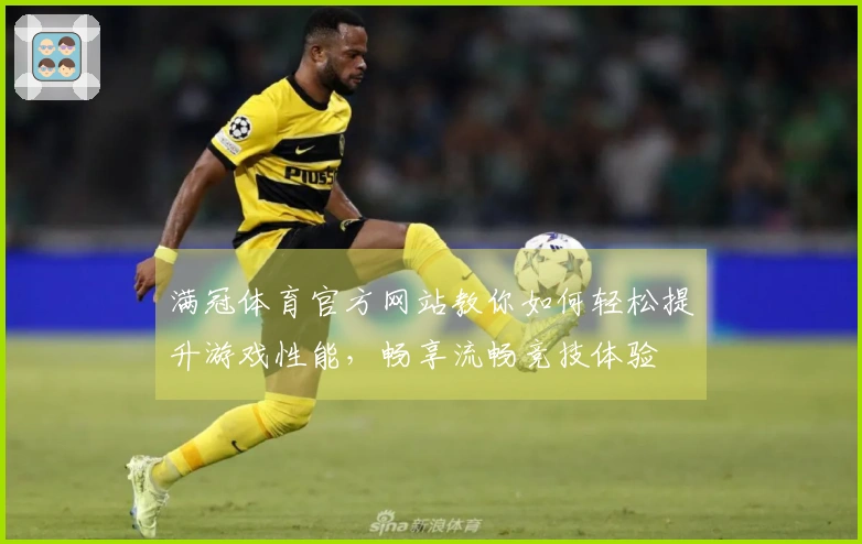 满冠体育官方网站教你如何轻松提升游戏性能，畅享流畅竞技体验