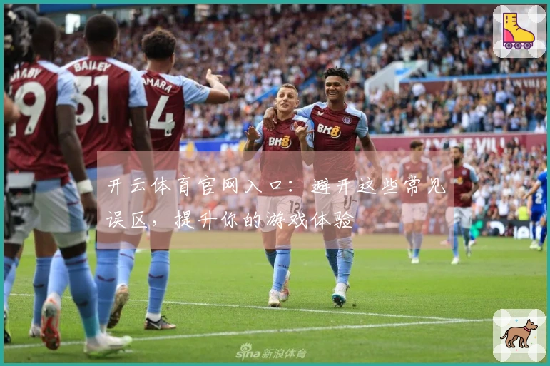 开云体育官网入口：避开这些常见误区，提升你的游戏体验