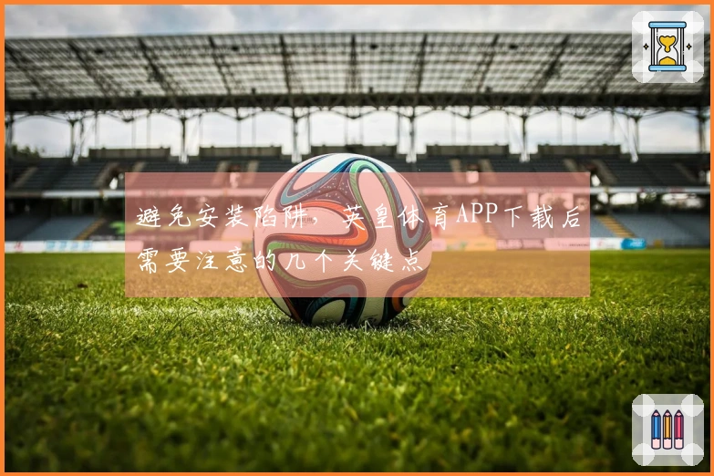 避免安装陷阱，英皇体育APP下载后需要注意的几个关键点