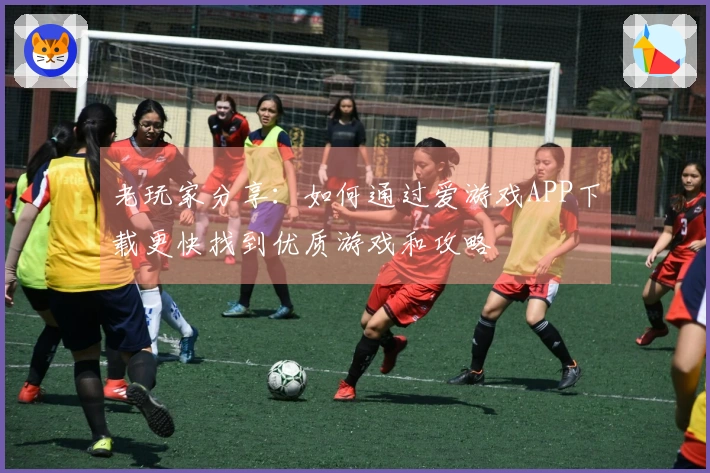 老玩家分享：如何通过爱游戏APP下载更快找到优质游戏和攻略