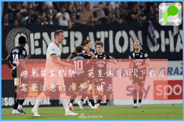 避免安装陷阱，英皇体育APP下载后需要注意的几个关键点