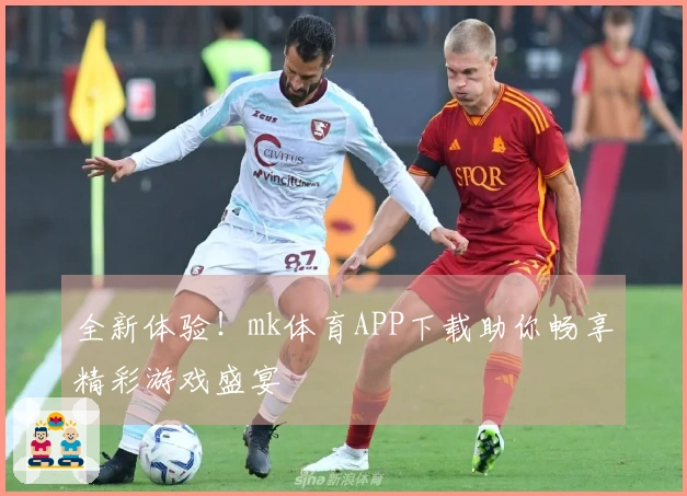 全新体验！mk体育APP下载助你畅享精彩游戏盛宴
