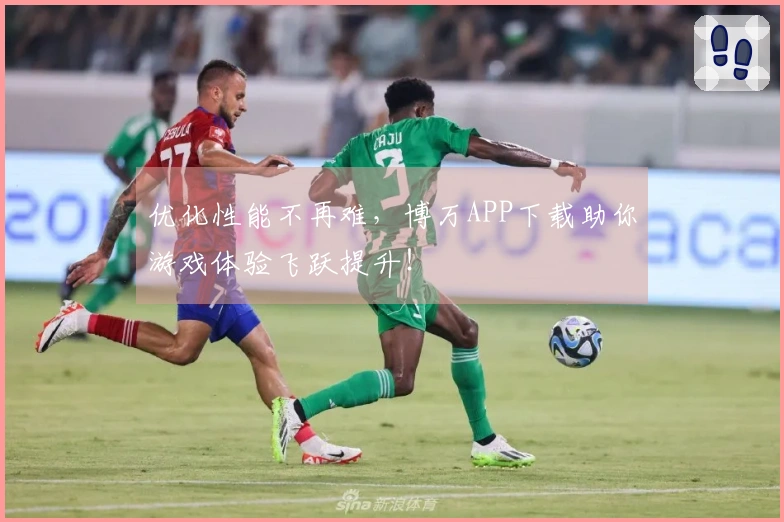 优化性能不再难，博万APP下载助你游戏体验飞跃提升！