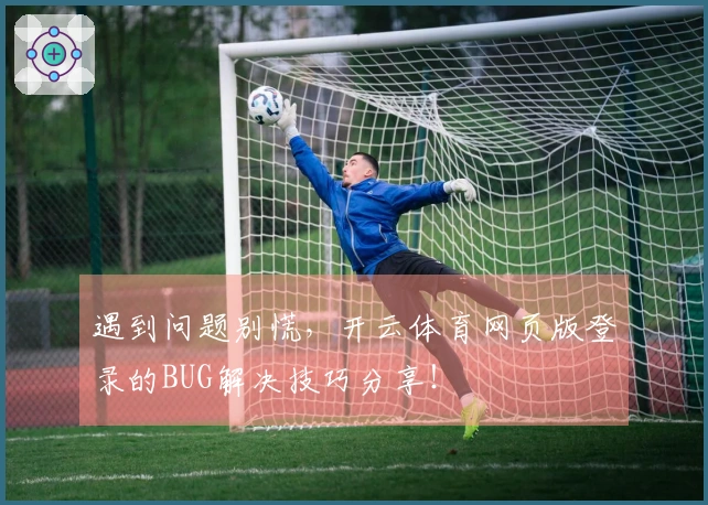 遇到问题别慌，开云体育网页版登录的BUG解决技巧分享！