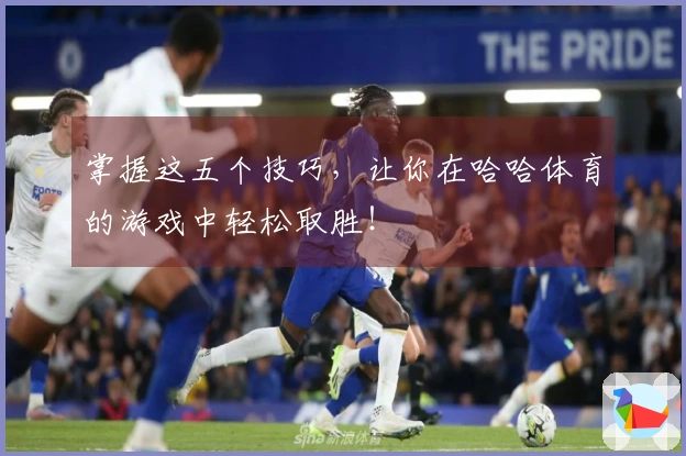 掌握这五个技巧，让你在哈哈体育的游戏中轻松取胜！