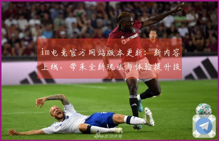 im电竞官方网站版本更新：新内容上线，带来全新玩法与体验提升技巧