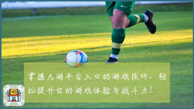 掌握九游平台入口的游戏技巧，轻松提升你的游戏体验与战斗力！