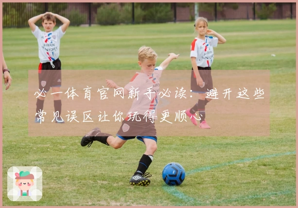 必一体育官网新手必读：避开这些常见误区让你玩得更顺心